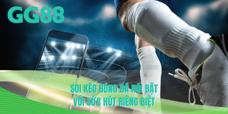 Soi kèo bóng đá nổi bật với sức hút riêng biệt